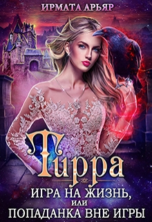 Тирра-3. Игра на жизнь, или Попаданка вне игры / Ирмата Арьяр