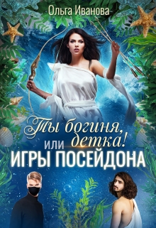 Ты Богиня, детка! или Игры Посейдона / Ольга Иванова
