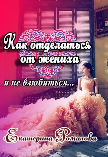 Как отделаться от жениха и не влюбиться / Екатерина Романова
