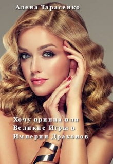 Хочу принца, или Великие Игры в Империи Драконов / Алена Тарасенко