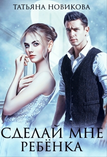Сделай мне ребенка / Татьяна Новикова