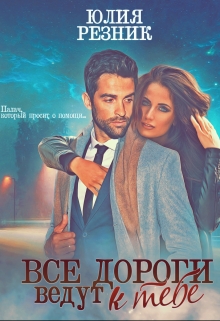 Все дороги ведут к тебе / Юлия Резник