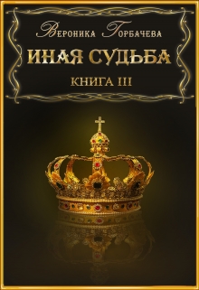 Иная судьба Книга 3 / Вероника Горбачева