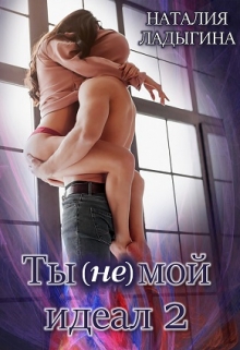 Ты (не) мой идеал. Книга 2 / Наталия Ладыгина