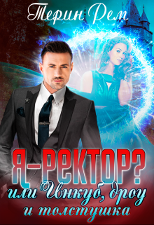 Я – ректор? или Инкуб, дроу и толстушка / Терин Рем