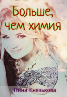 Больше, чем химия / Нина Князькова