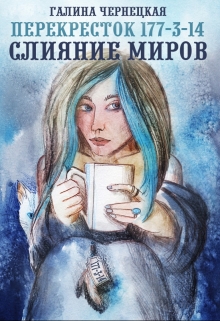 Перекресток 177-3-14. Часть 2. Слияние Миров. / Чернецкая Галина
