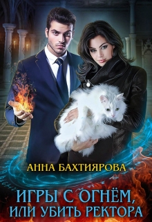 Игры с огнем, или Убить ректора / Анна Бахтиярова