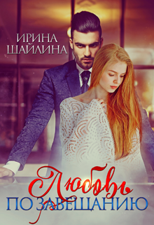 Любовь по завещанию / Ирина Шайлина