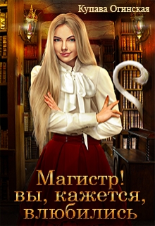 Магистр! Вы, кажется, влюбились / Купава Огинская