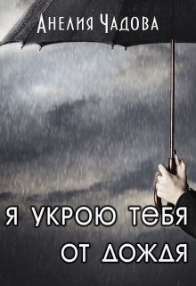 Я укрою тебя от дождя / Анелия Чадова