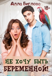 Не хочу быть беременной! / Алла Биглова