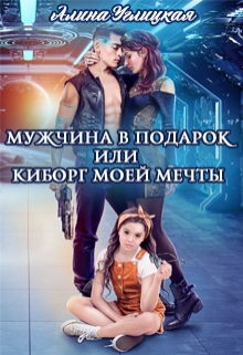 Мужчина в подарок, или Киборг моей мечты / Алина Углицкая
