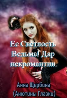 Ее Светлость Ведьма! Дар некромантии. / Анна Щербина
