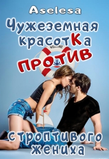 Чужеземная красотка против строптивого жениха / Аселина Арсеньева (Aselesa)