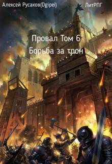 Провал. Том 6. Борьба за Трон. / Алексей Русаков (Dgipei)