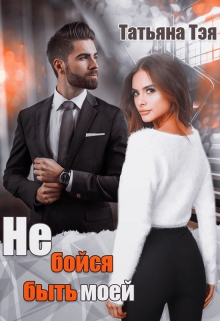 Не бойся быть моей / Татьяна Тэя