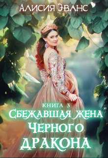 Сбежавшая жена Черного дракона. Книга третья / Алисия Эванс