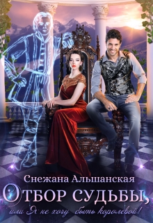 Отбор судьбы, или Я не хочу быть королевой! / Снежана Альшанская