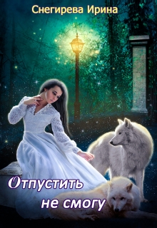 Отпустить не смогу / Ирина Снегирева