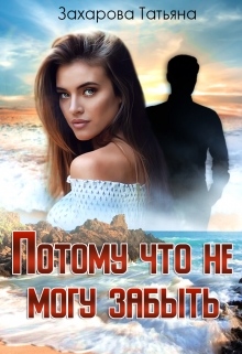 Потому что не могу забыть / Татьяна Захарова
