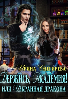 Держись, Академия! или Избранная дракона / Ирина Снегирева