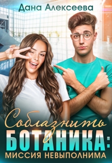 Соблазнить ботаника: миссия невыполнима / Дана Алексеева