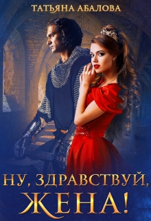 Ну, здравствуй, жена! (1 книга) / Татьяна Абалова