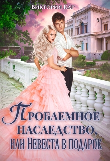 Проблемное наследство, или Невеста в подарок / Виктория Каг