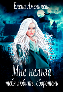 Мне нельзя тебя любить, оборотень / Елена Амеличева