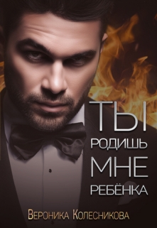 Ты родишь мне ребенка / Вероника Колесникова