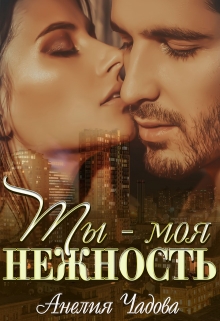 Ты – моя нежность / Анелия Чадова