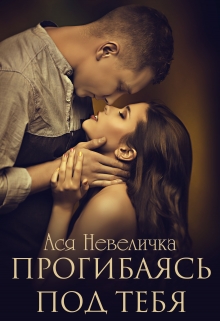 Прогибаясь под тебя / Ася Невеличка