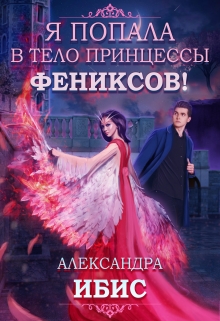 Я попала в тело принцессы фениксов! / Александра Ибис