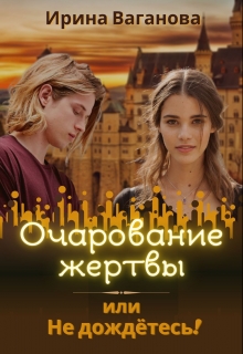 Очарование жертвы, или Не дождётесь! / Ирина Ваганова