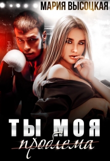 Ты моя проблема / Мария Высоцкая