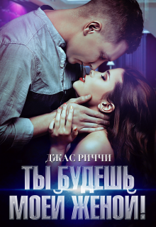 Ты будешь моей женой! / Джас Риччи