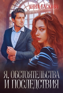 Я, обстоятельства  и последствия / Анна Баскова