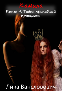 Камила. Книга 4. Тайна пропавшей принцессы / Лика Вансловович