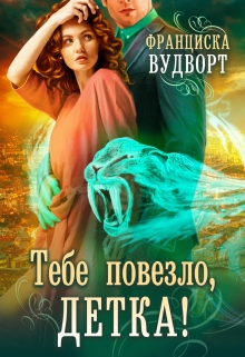 Тебе повезло, детка! / Франциска Вудворт