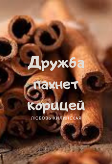 Дружба пахнет корицей / Любовь Хилинская