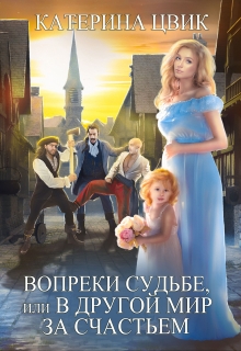 Вопреки судьбе, или В другой мир за счастьем / Катерина Цвик