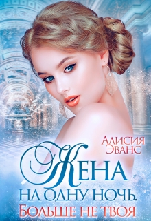 Жена на одну ночь. Больше не твоя / Алисия Эванс