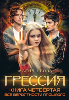 Грессия. Книга четвёртая. Все Вероятности Прошлого. / Мария Ерова