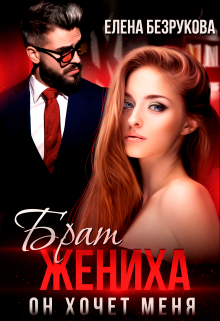 Брат жениха. Он хочет меня / Елена Безрукова