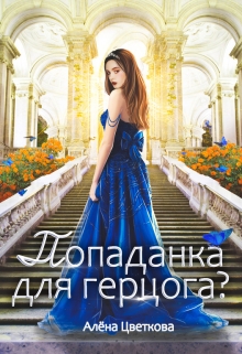 Попаданка для герцога? / Алёна Цветкова