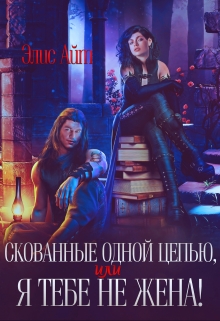 Скованные одной цепью, или Я тебе не жена! / Элис Айт