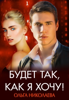 Будет так, как я хочу! / Ольга Николаева