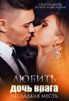 Любить дочь врага. Несладкая месть. / Таня Ульянова