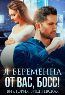 Я беременна от вас, босс! / Виктория Вишневская
